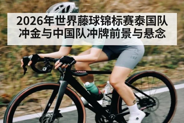2026年世界藤球锦标赛泰国队冲金与中国队冲牌前景与悬念