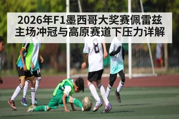 2026年F1墨西哥大奖赛佩雷兹主场冲冠与高原赛道下压力详解