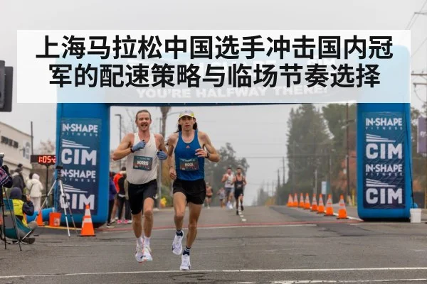 上海马拉松中国选手冲击国内冠军的配速策略与临场节奏选择